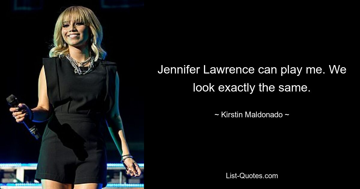 Jennifer Lawrence can play me. We look exactly the same. — © Kirstin Maldonado