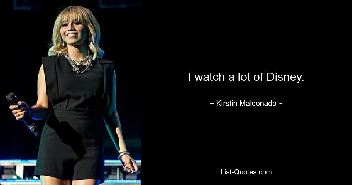 I watch a lot of Disney. — © Kirstin Maldonado