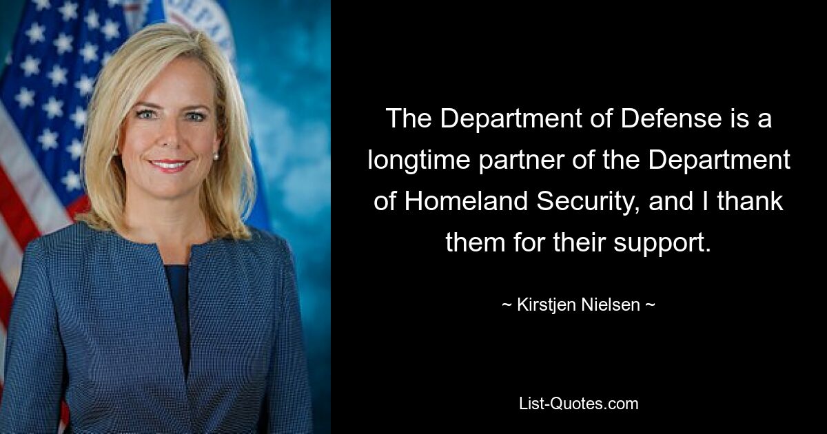 The Department of Defense is a longtime partner of the Department of Homeland Security, and I thank them for their support. — © Kirstjen Nielsen