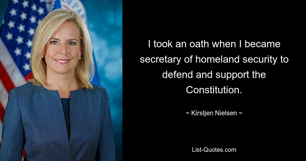 I took an oath when I became secretary of homeland security to defend and support the Constitution. — © Kirstjen Nielsen