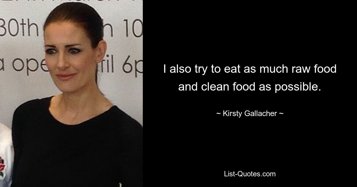 I also try to eat as much raw food and clean food as possible. — © Kirsty Gallacher