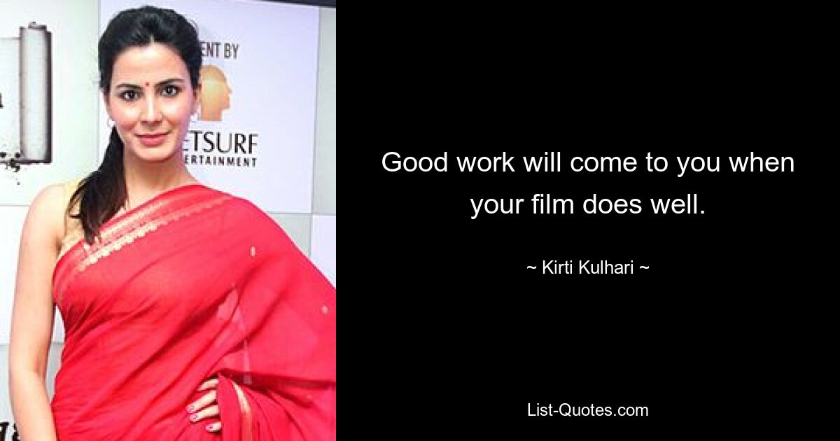 Good work will come to you when your film does well. — © Kirti Kulhari