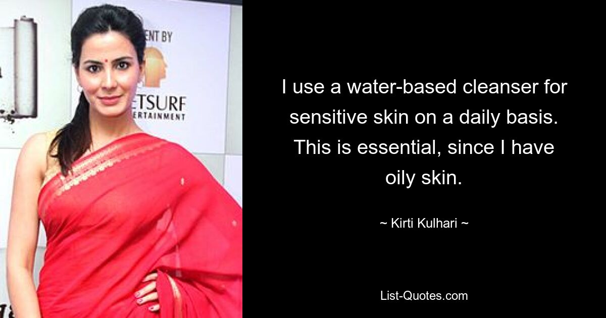 I use a water-based cleanser for sensitive skin on a daily basis. This is essential, since I have oily skin. — © Kirti Kulhari