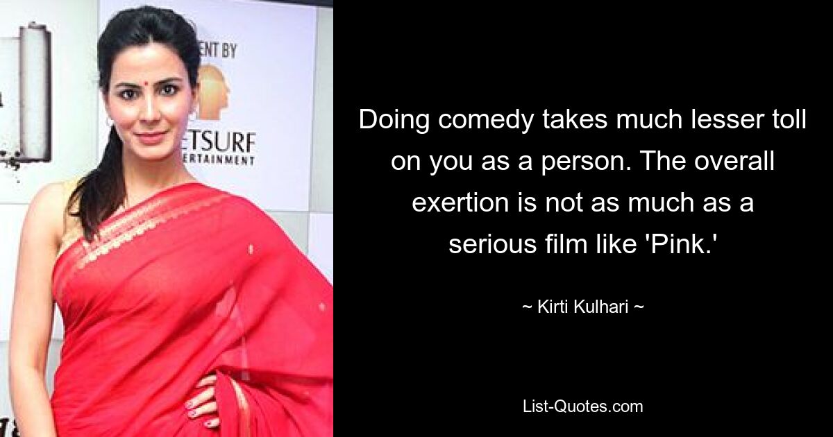 Doing comedy takes much lesser toll on you as a person. The overall exertion is not as much as a serious film like 'Pink.' — © Kirti Kulhari