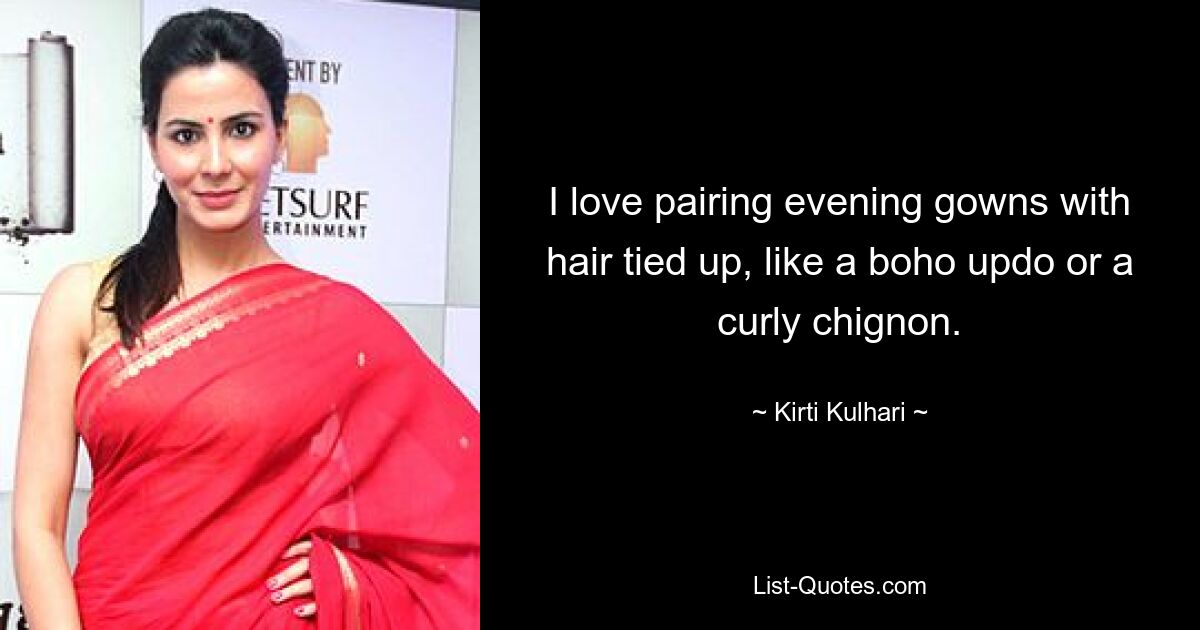 I love pairing evening gowns with hair tied up, like a boho updo or a curly chignon. — © Kirti Kulhari