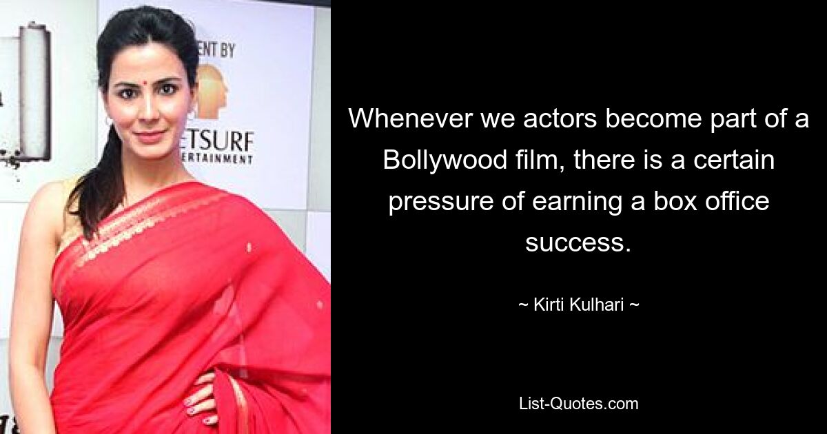 Whenever we actors become part of a Bollywood film, there is a certain pressure of earning a box office success. — © Kirti Kulhari