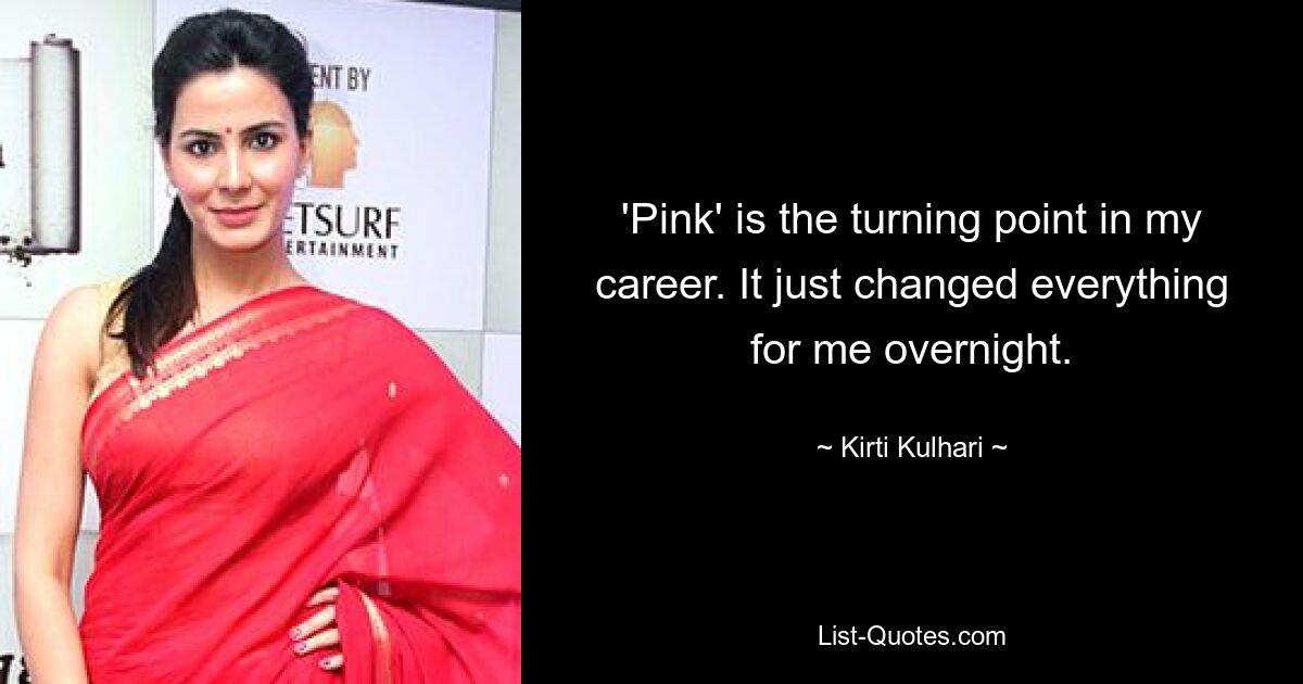 'Pink' is the turning point in my career. It just changed everything for me overnight. — © Kirti Kulhari