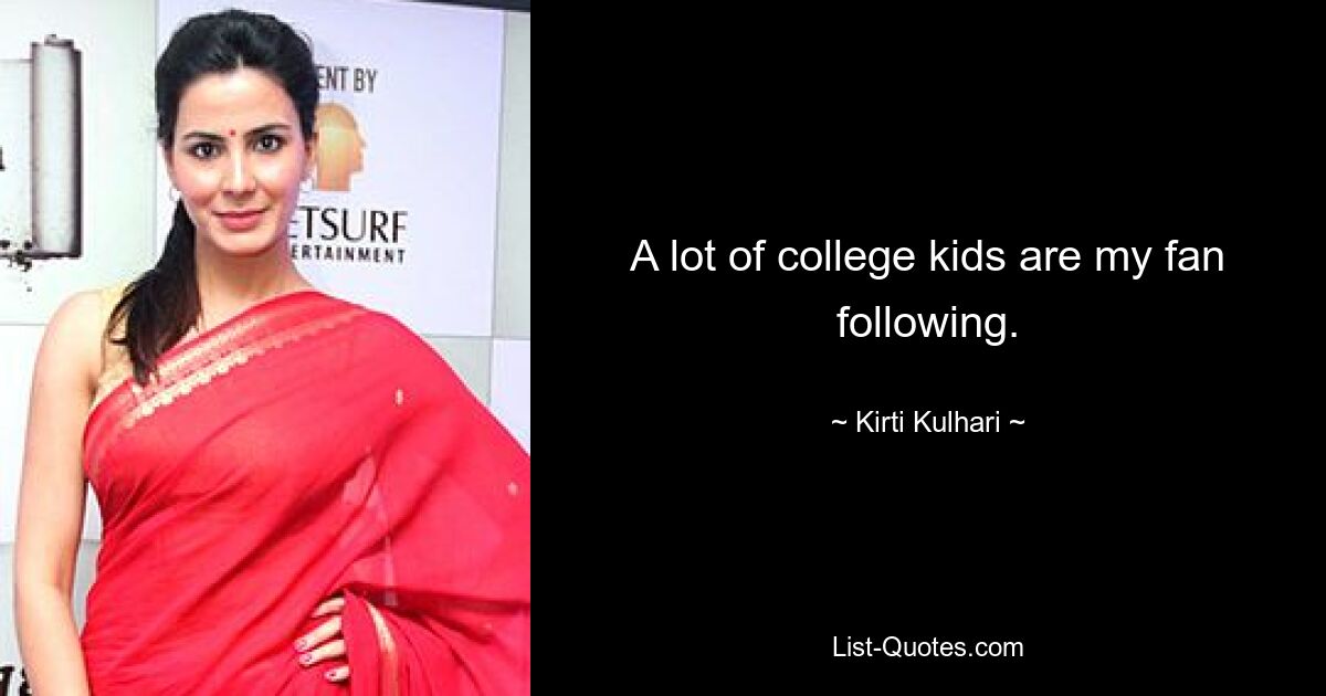 A lot of college kids are my fan following. — © Kirti Kulhari