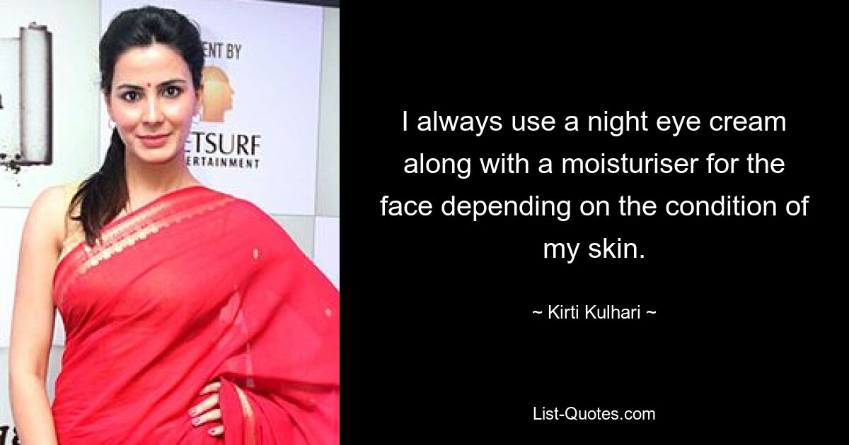 I always use a night eye cream along with a moisturiser for the face depending on the condition of my skin. — © Kirti Kulhari