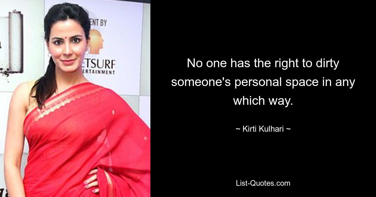 No one has the right to dirty someone's personal space in any which way. — © Kirti Kulhari