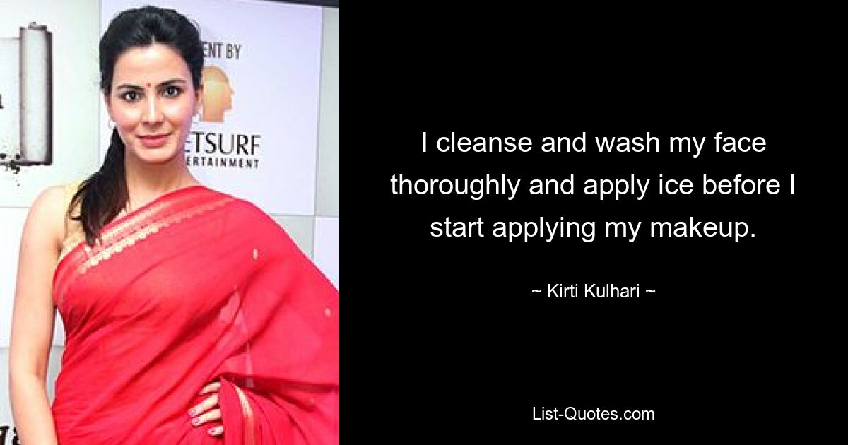 I cleanse and wash my face thoroughly and apply ice before I start applying my makeup. — © Kirti Kulhari