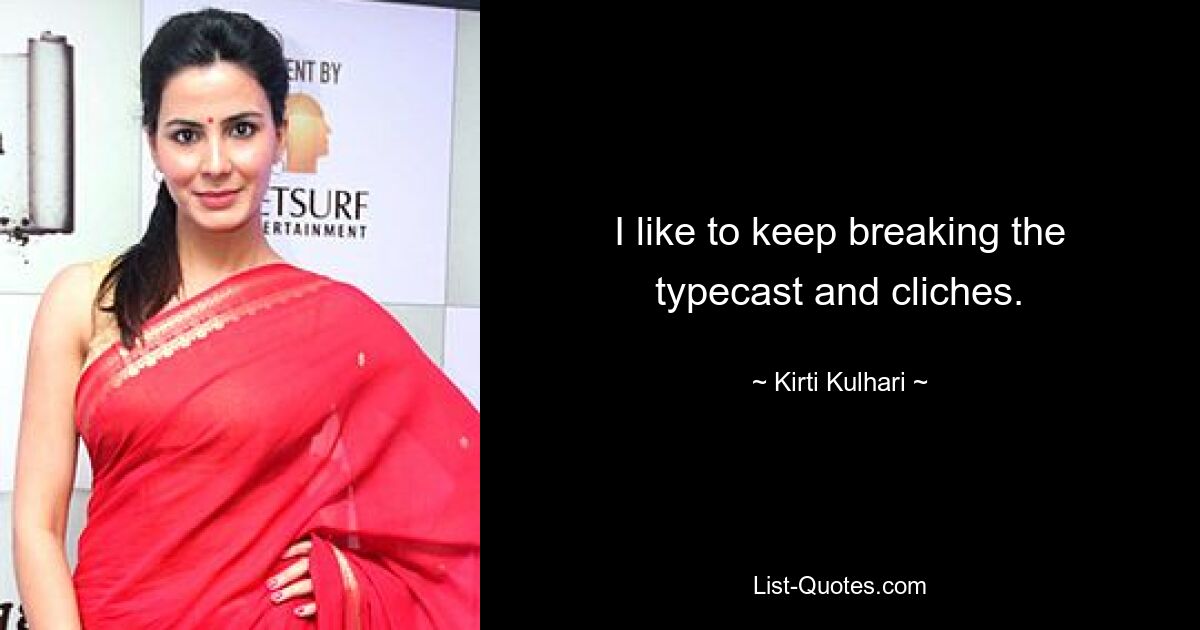 I like to keep breaking the typecast and cliches. — © Kirti Kulhari