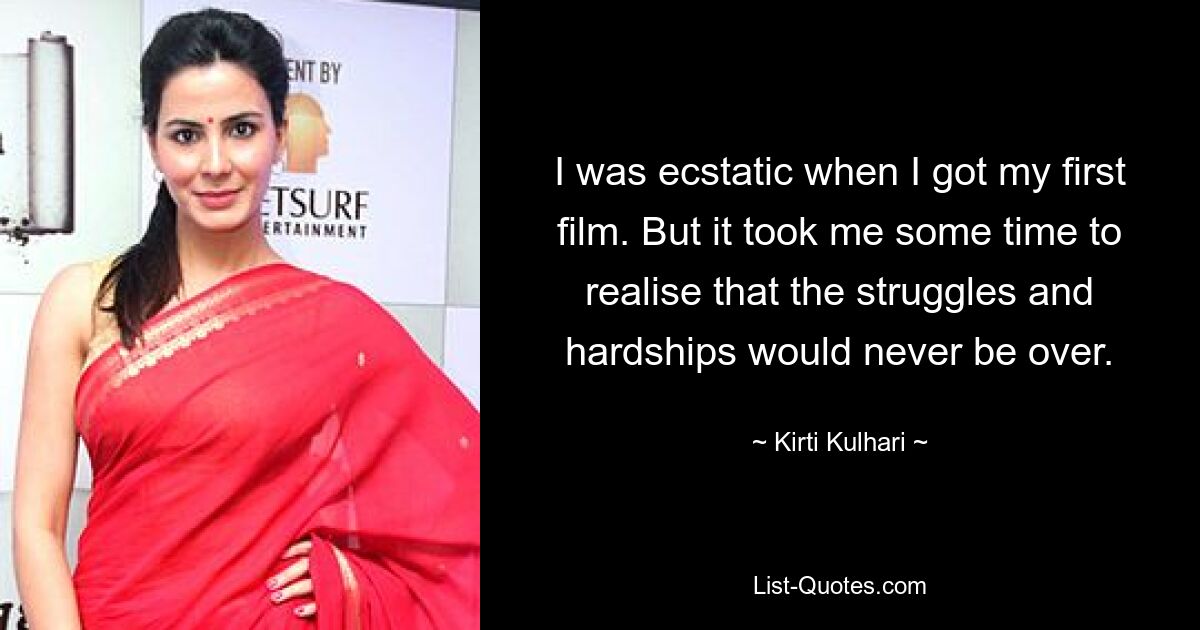 I was ecstatic when I got my first film. But it took me some time to realise that the struggles and hardships would never be over. — © Kirti Kulhari