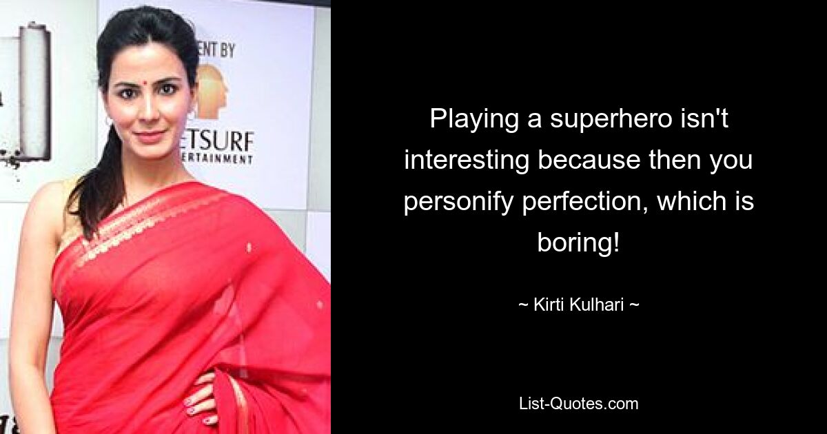 Playing a superhero isn't interesting because then you personify perfection, which is boring! — © Kirti Kulhari