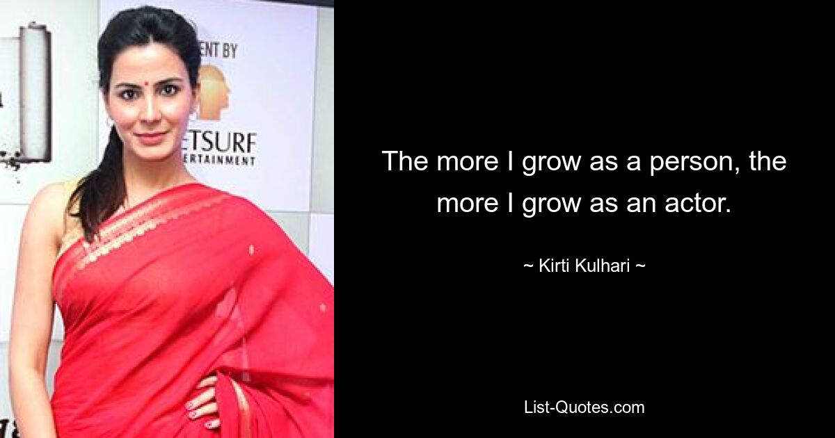 The more I grow as a person, the more I grow as an actor. — © Kirti Kulhari