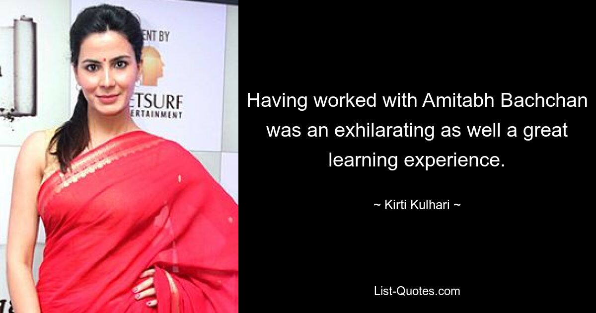 Having worked with Amitabh Bachchan was an exhilarating as well a great learning experience. — © Kirti Kulhari