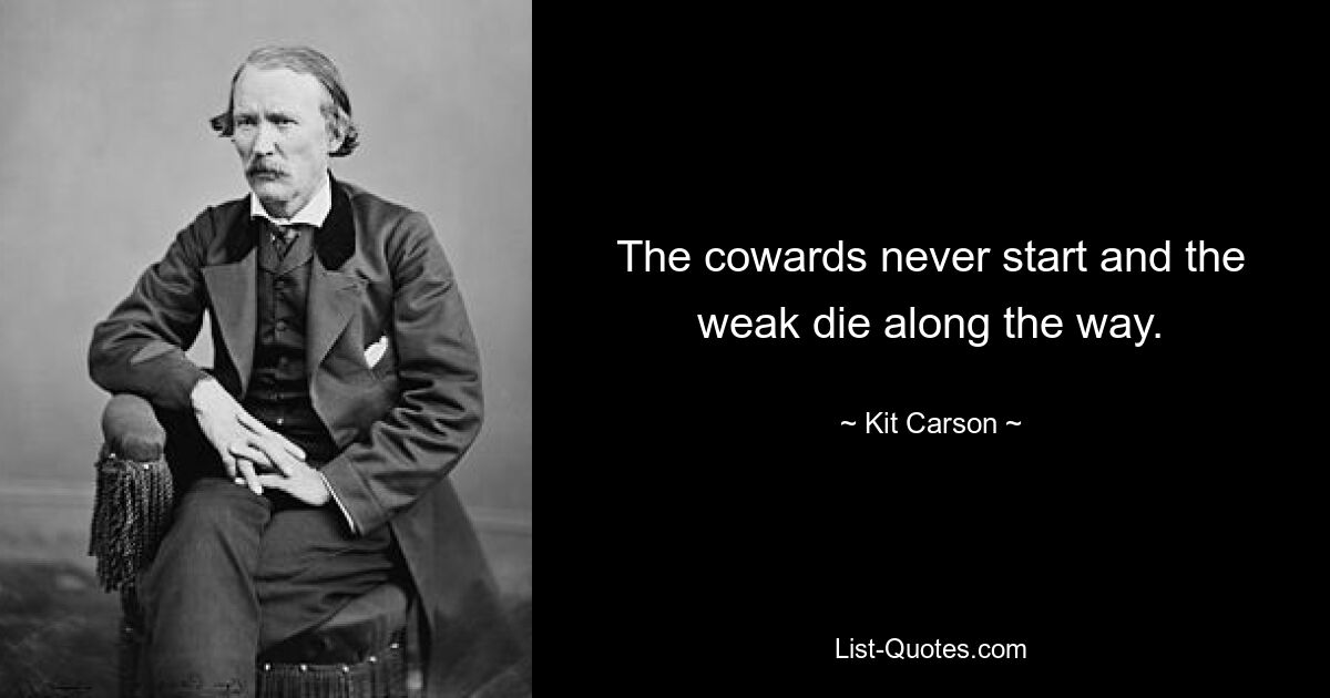 The cowards never start and the weak die along the way. — © Kit Carson