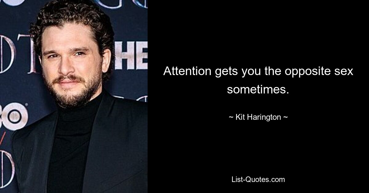 Attention gets you the opposite sex sometimes. — © Kit Harington