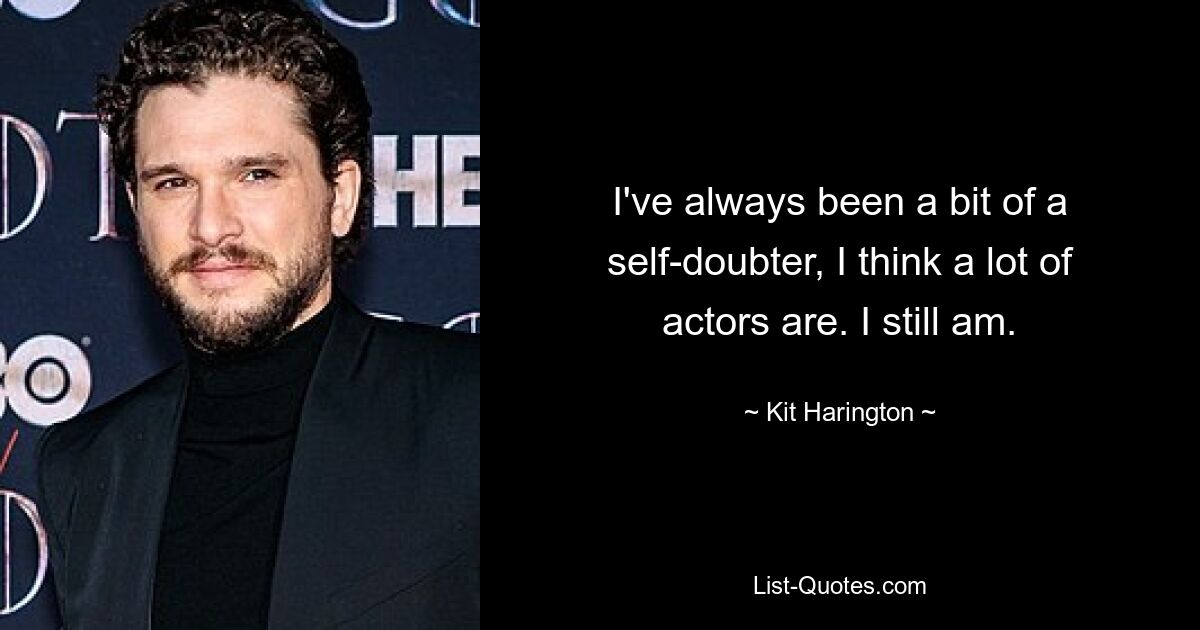 I've always been a bit of a self-doubter, I think a lot of actors are. I still am. — © Kit Harington