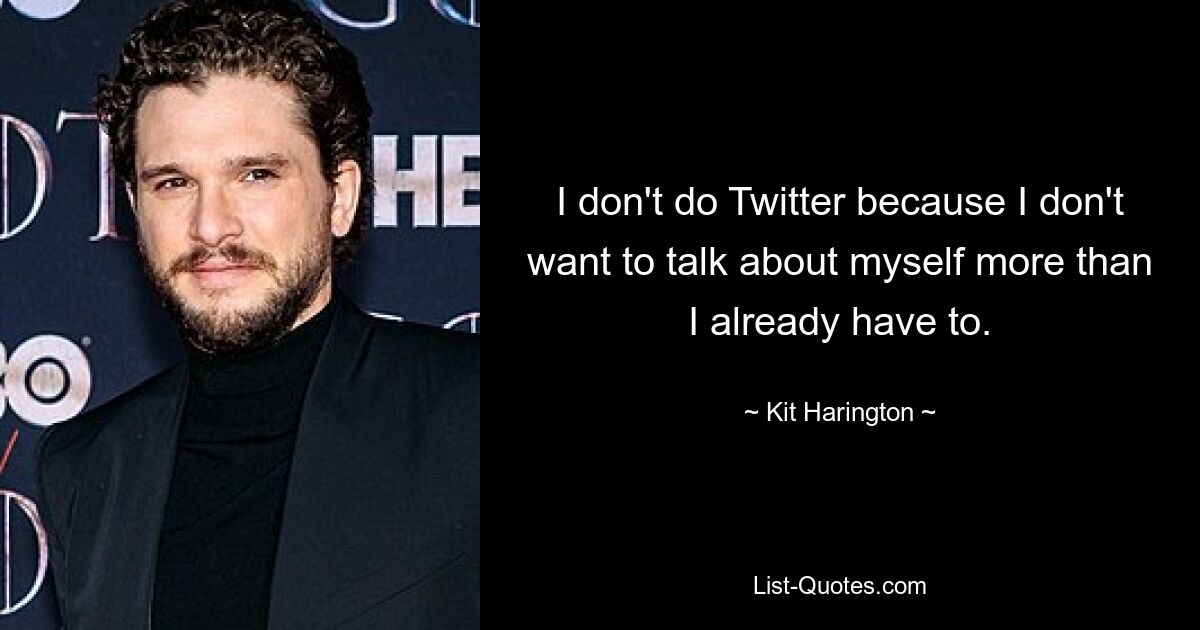 I don't do Twitter because I don't want to talk about myself more than I already have to. — © Kit Harington