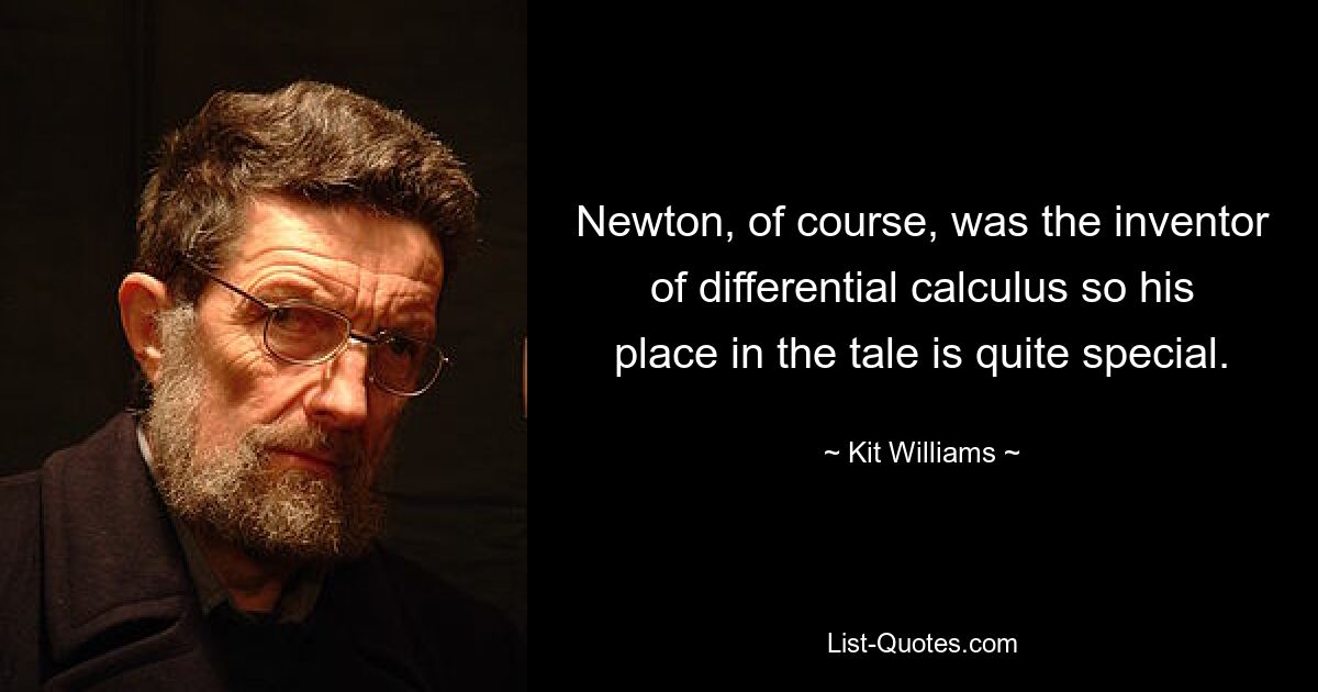 Newton, of course, was the inventor of differential calculus so his place in the tale is quite special. — © Kit Williams