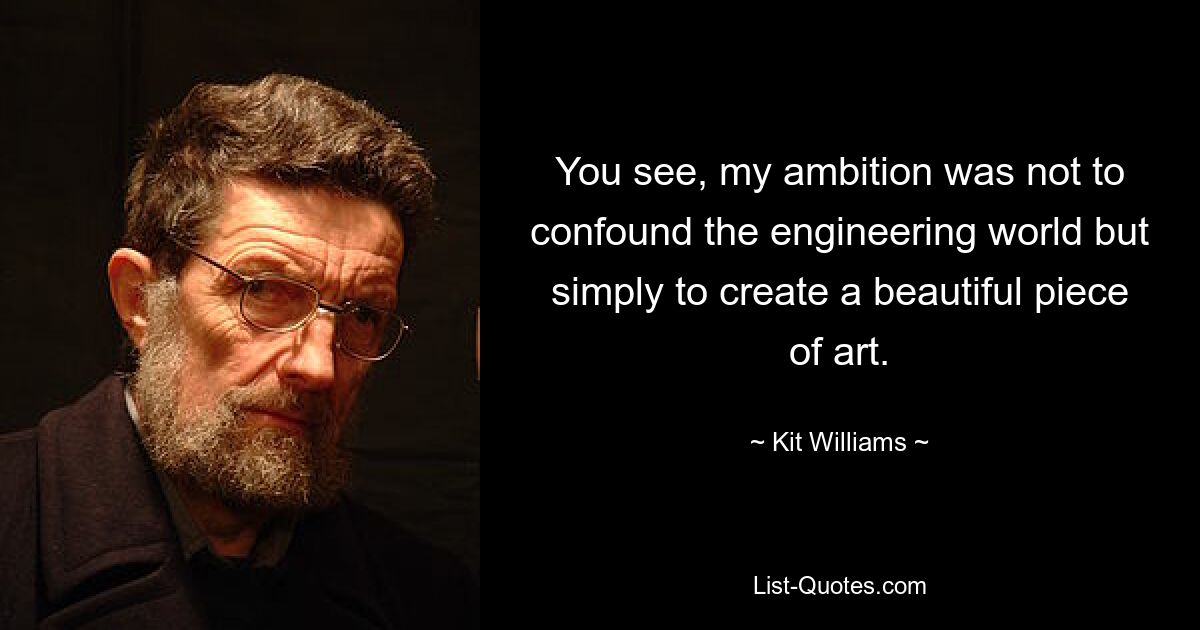 You see, my ambition was not to confound the engineering world but simply to create a beautiful piece of art. — © Kit Williams