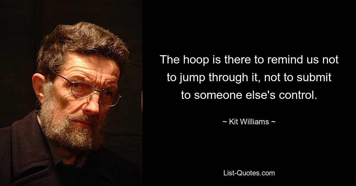 The hoop is there to remind us not to jump through it, not to submit to someone else's control. — © Kit Williams