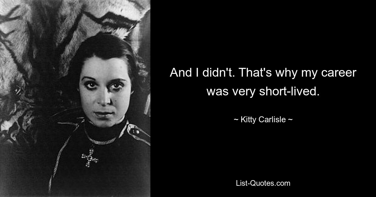 And I didn't. That's why my career was very short-lived. — © Kitty Carlisle