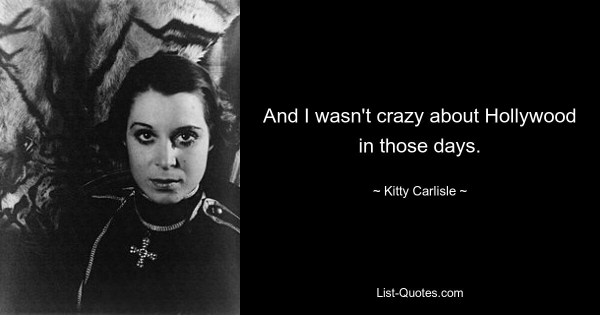 And I wasn't crazy about Hollywood in those days. — © Kitty Carlisle