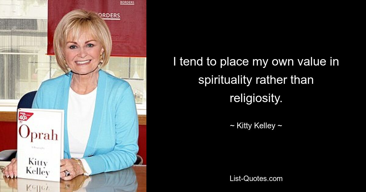 I tend to place my own value in spirituality rather than religiosity. — © Kitty Kelley