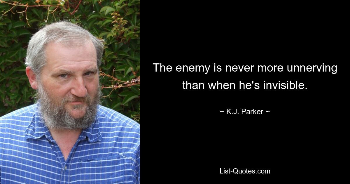 The enemy is never more unnerving than when he's invisible. — © K.J. Parker