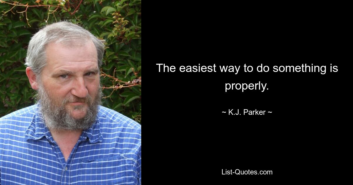 The easiest way to do something is properly. — © K.J. Parker