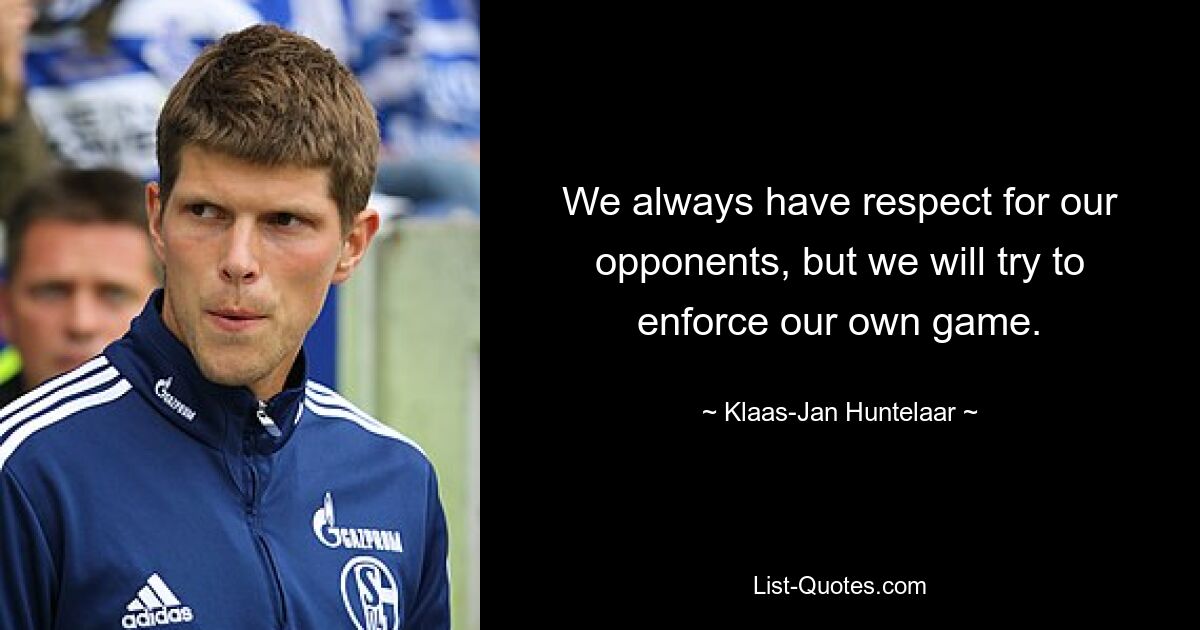 We always have respect for our opponents, but we will try to enforce our own game. — © Klaas-Jan Huntelaar