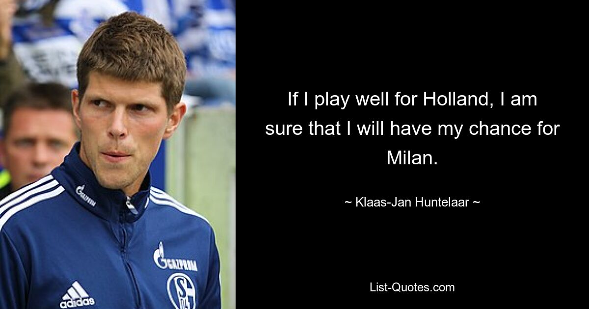 If I play well for Holland, I am sure that I will have my chance for Milan. — © Klaas-Jan Huntelaar