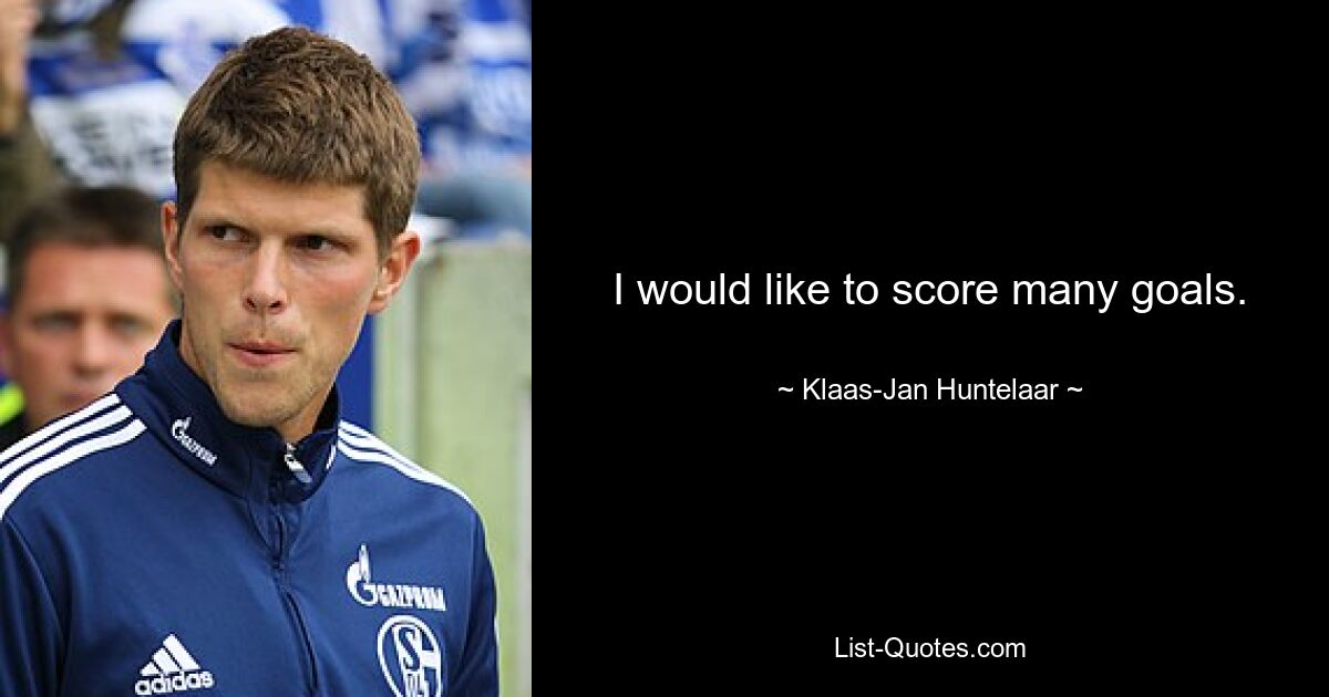 I would like to score many goals. — © Klaas-Jan Huntelaar