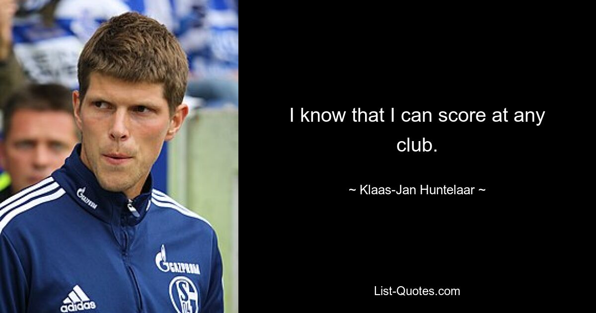 I know that I can score at any club. — © Klaas-Jan Huntelaar