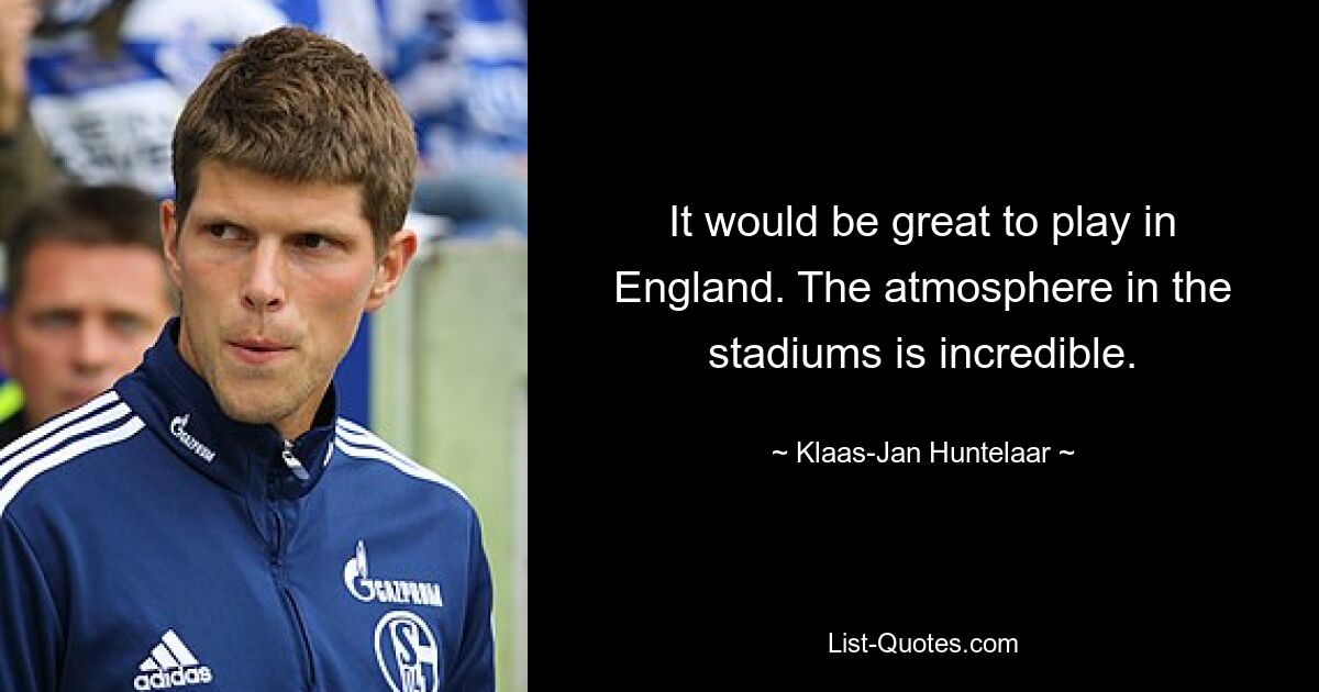 It would be great to play in England. The atmosphere in the stadiums is incredible. — © Klaas-Jan Huntelaar