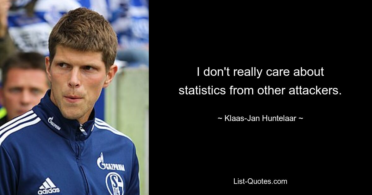 I don't really care about statistics from other attackers. — © Klaas-Jan Huntelaar