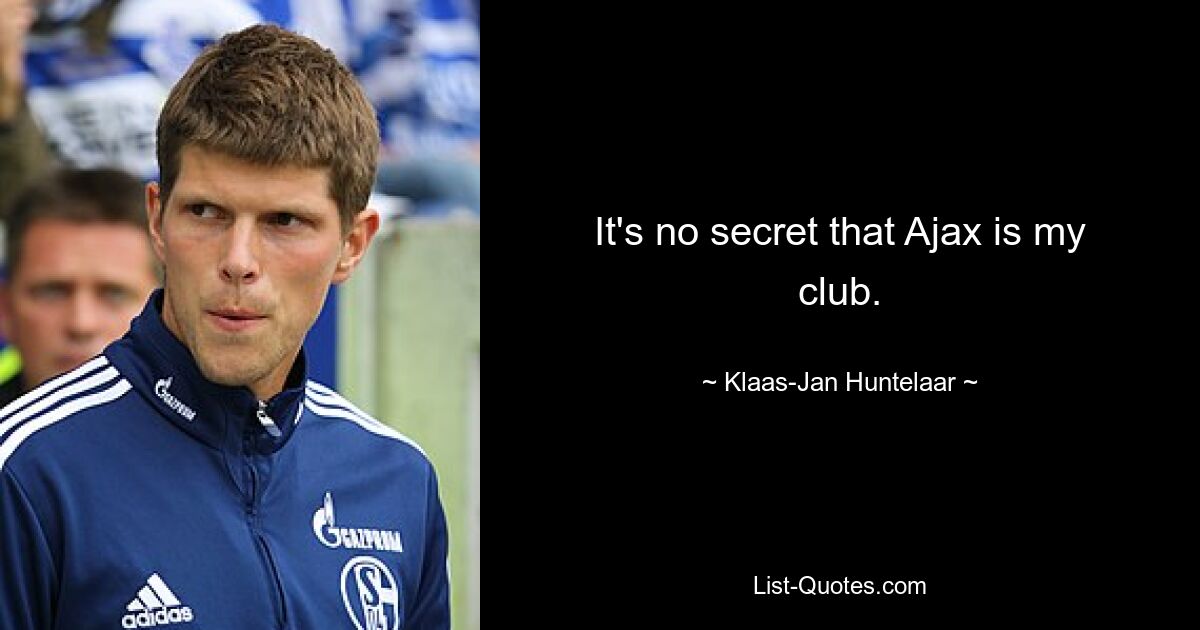 It's no secret that Ajax is my club. — © Klaas-Jan Huntelaar