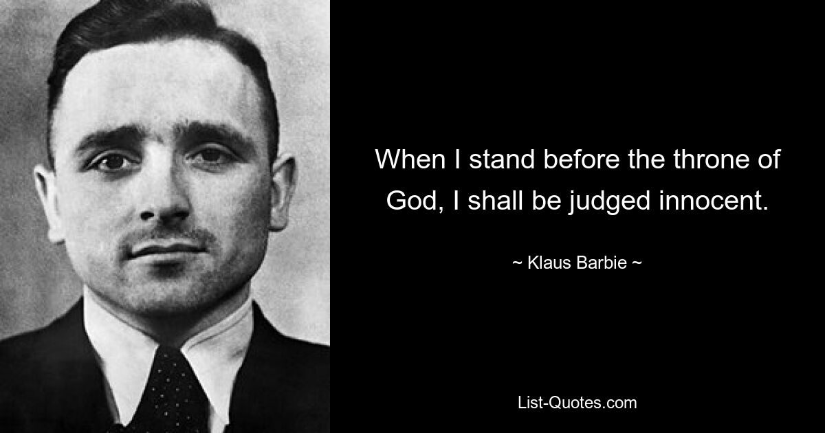 When I stand before the throne of God, I shall be judged innocent. — © Klaus Barbie