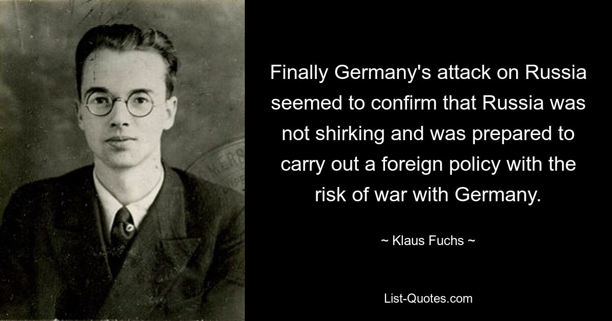 Наконец, нападение Германии на Россию, казалось, подтвердило, что Россия не уклоняется и готова проводить внешнюю политику с риском войны с Германией. — © Клаус Фукс