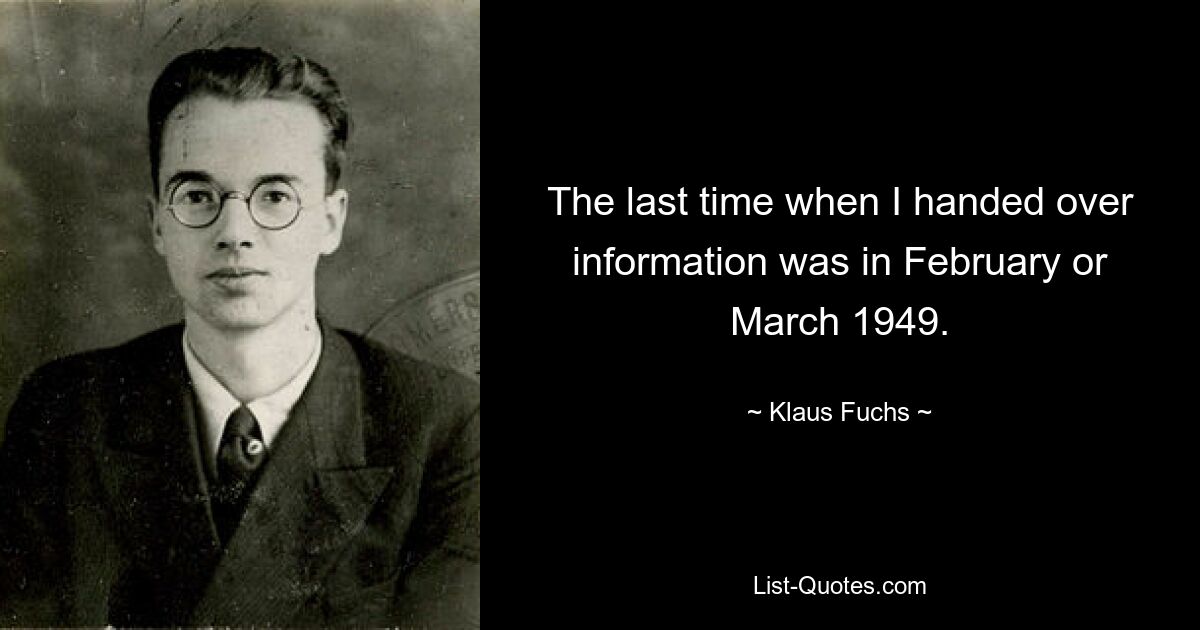 The last time when I handed over information was in February or March 1949. — © Klaus Fuchs