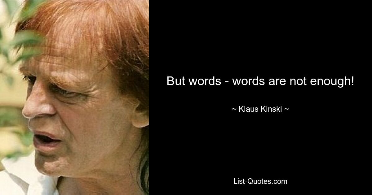 But words - words are not enough! — © Klaus Kinski