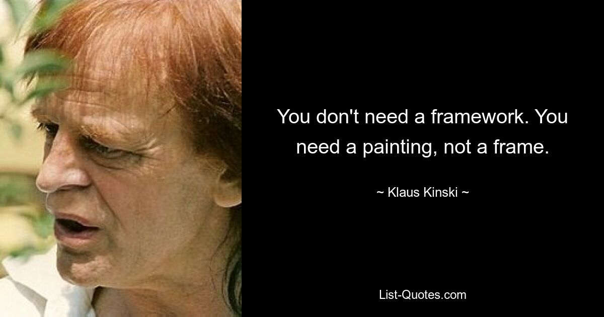 You don't need a framework. You need a painting, not a frame. — © Klaus Kinski