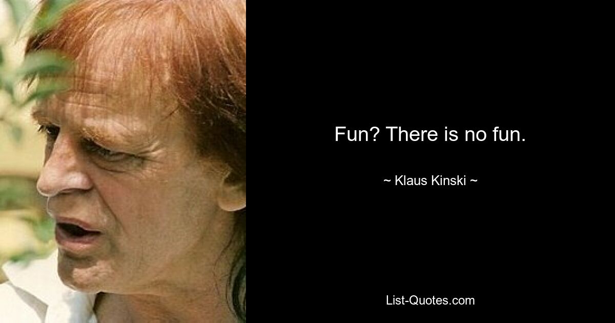 Fun? There is no fun. — © Klaus Kinski