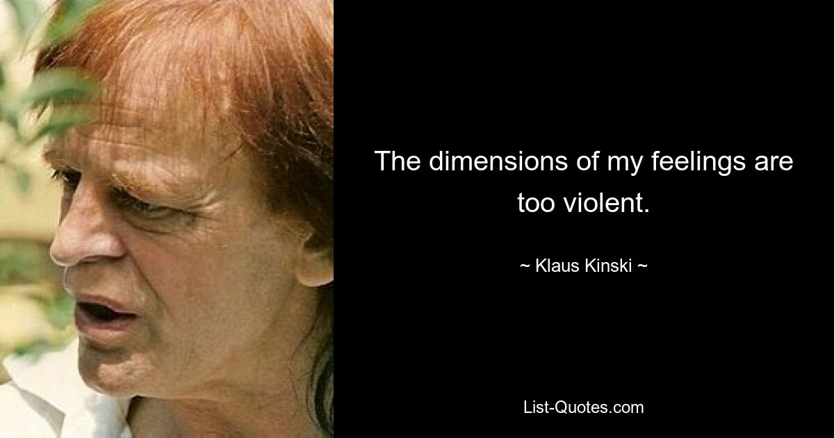 The dimensions of my feelings are too violent. — © Klaus Kinski