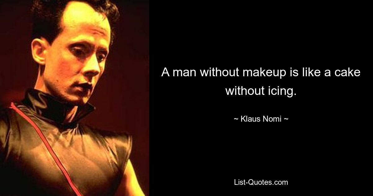 A man without makeup is like a cake without icing. — © Klaus Nomi