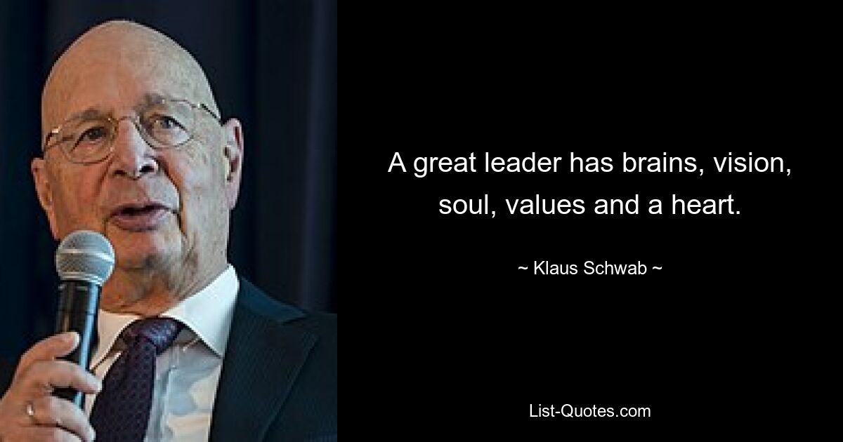 A great leader has brains, vision, soul, values and a heart. — © Klaus Schwab