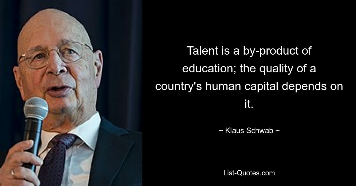 Talent is a by-product of education; the quality of a country's human capital depends on it. — © Klaus Schwab