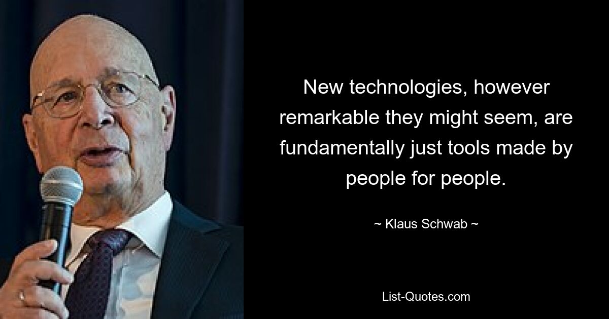 New technologies, however remarkable they might seem, are fundamentally just tools made by people for people. — © Klaus Schwab